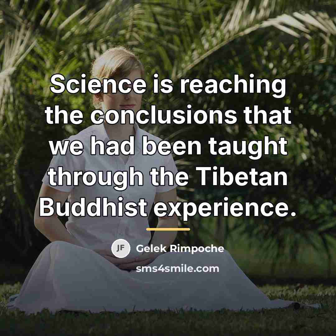 “Science is reaching the conclusions that we had been taught…” quote by Gelek Rimpoche