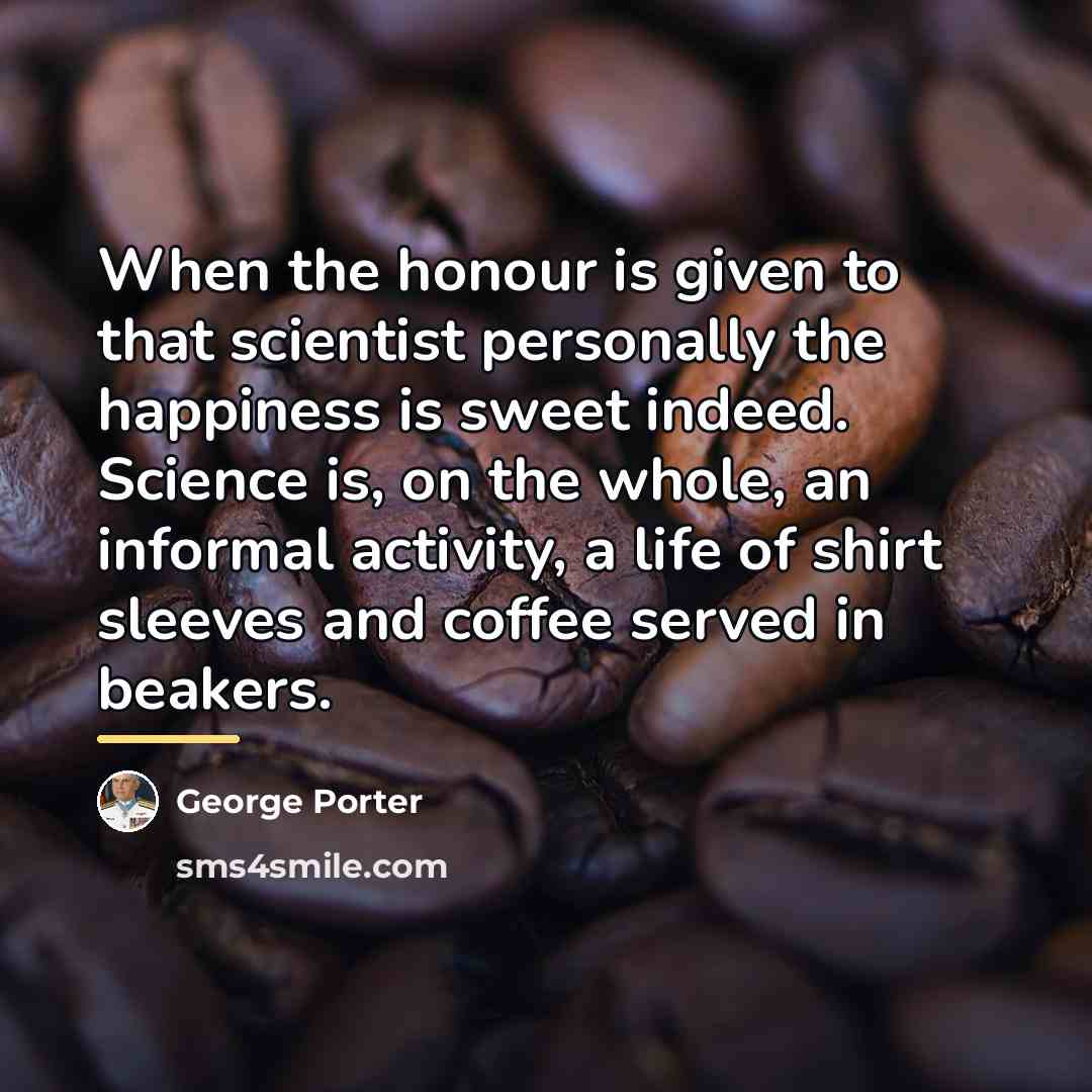 “When the honour is given to that scientist personally the…” quote by George Porter