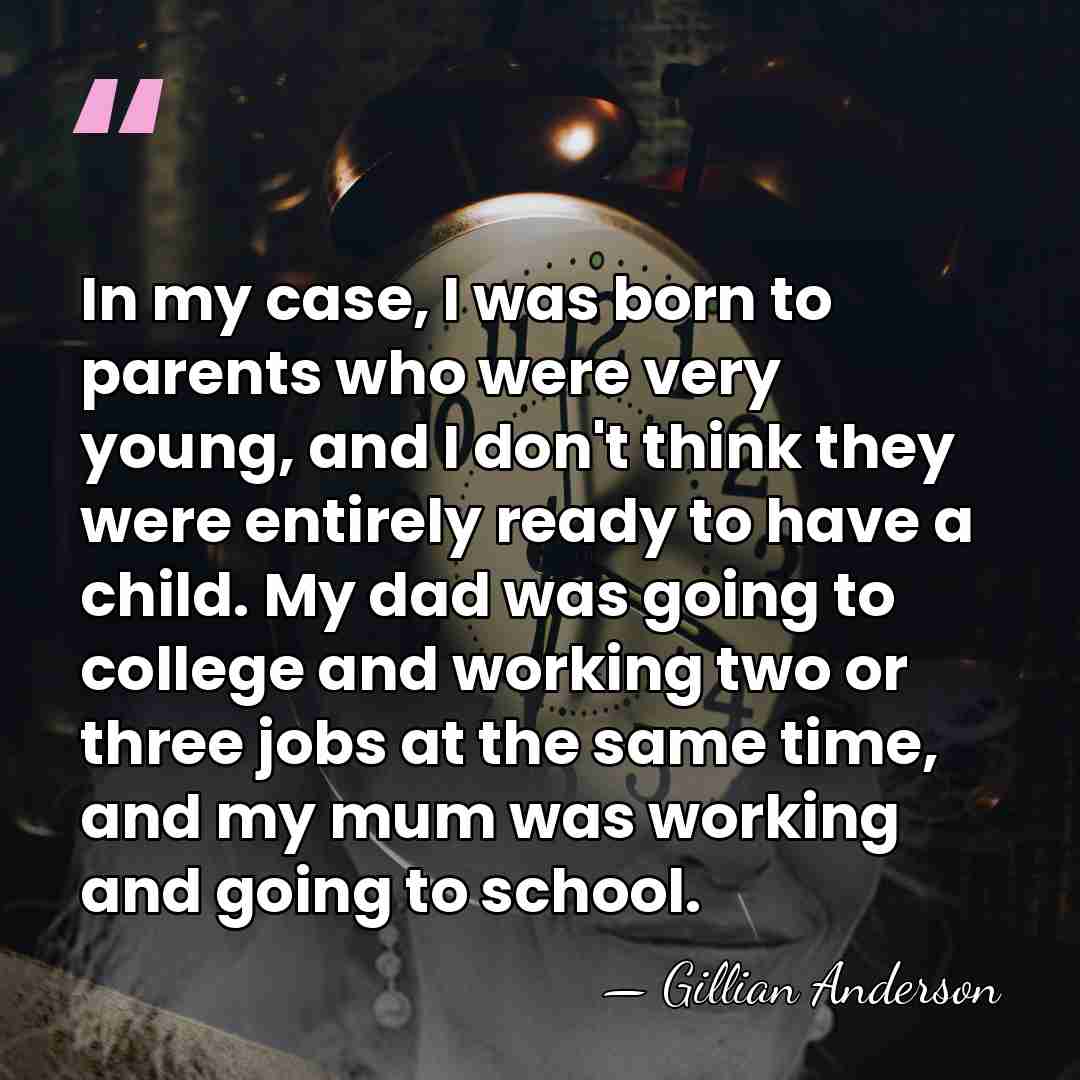 In my case, I was born to parents who were very young,&hellip; - Gillian Anderson