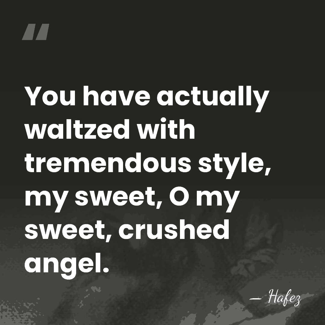 You have actually waltzed with tremendous style, my sweet, O my sweet,&hellip; - Hafez
