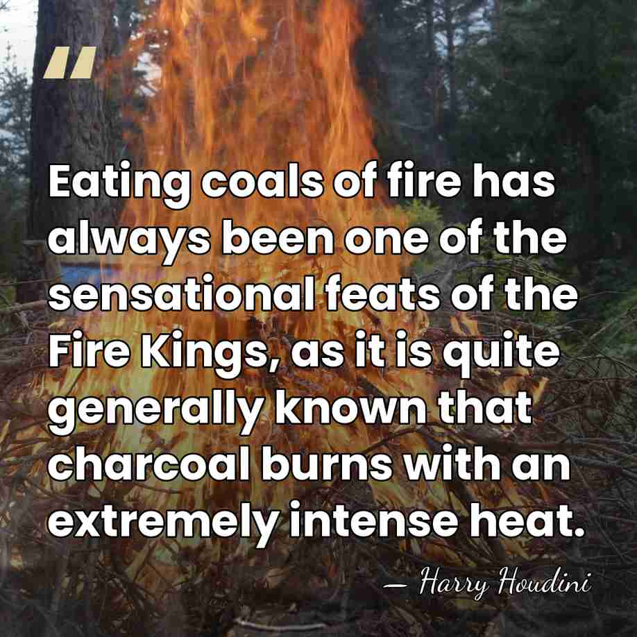 Eating coals of fire has always been one of the sensational feats&hellip; - Harry Houdini