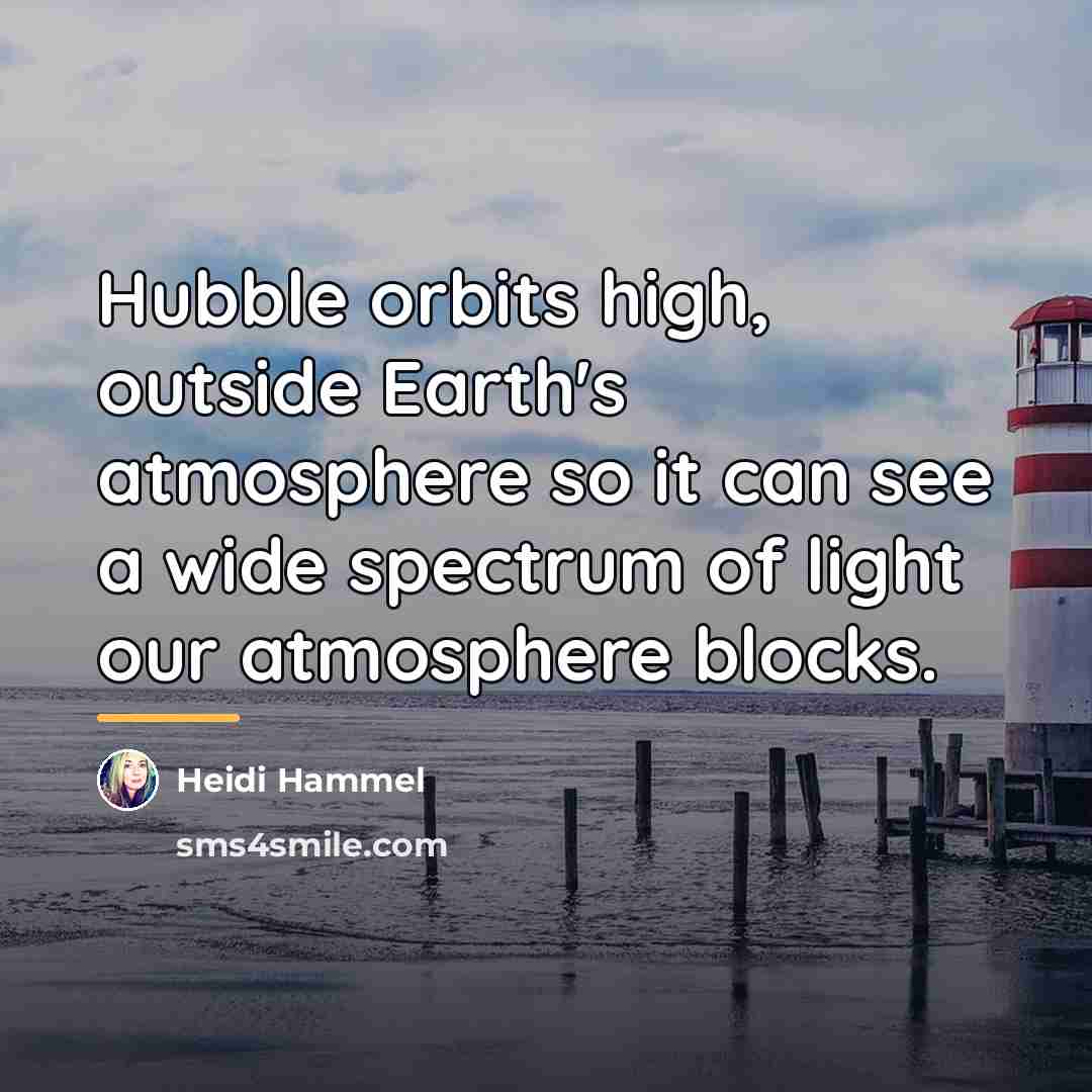 “Hubble orbits high, outside Earth's atmosphere so it can see…” quote by Heidi Hammel