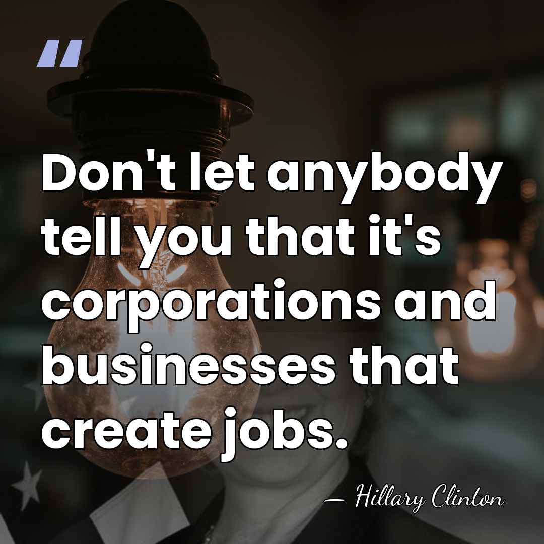 Don't let anybody tell you that it's corporations and businesses that create&hellip; - Hillary Clinton
