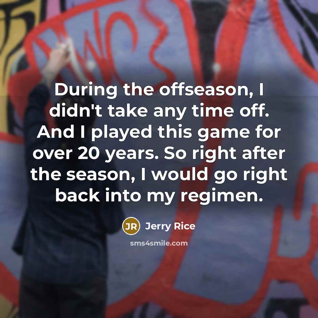 “During the offseason, I didn't take any time off. And…” quote by Jerry Rice
