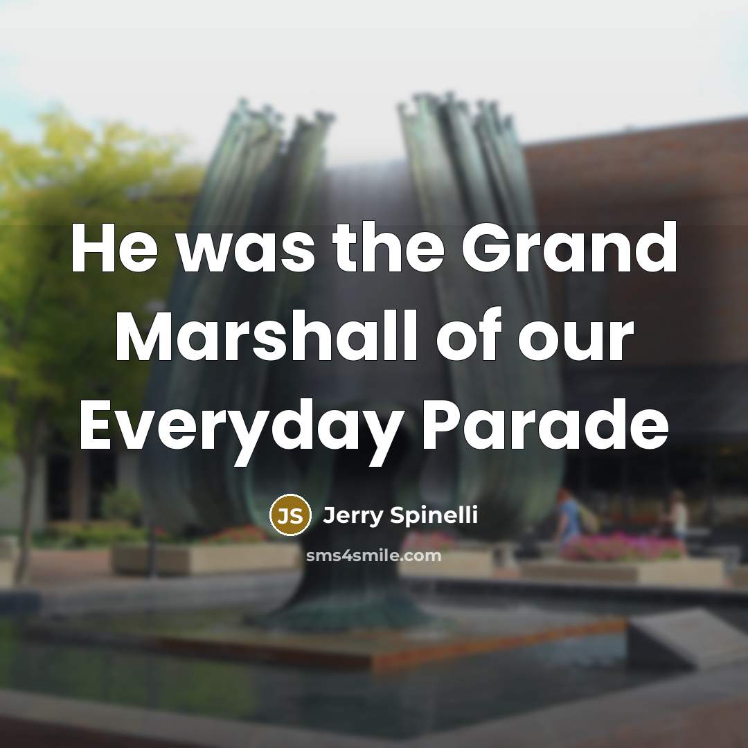 “He was the Grand Marshall of our Everyday Parade…” quote by Jerry Spinelli
