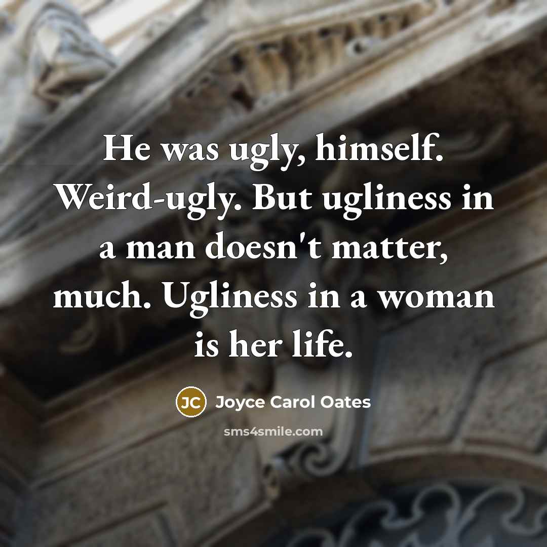 “He was ugly, himself. Weird-ugly. But ugliness in a man…” quote by Joyce Carol Oates