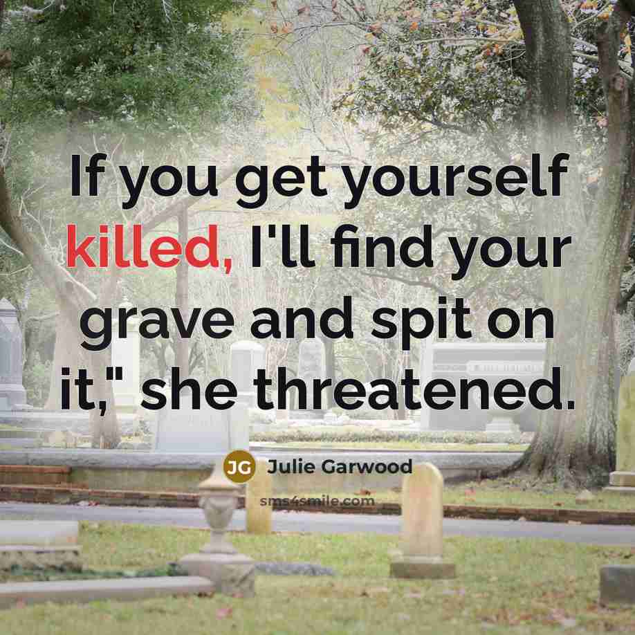 “If you get yourself killed, I'll find your grave and spit on it," she threatened.” quote by Julie Garwood