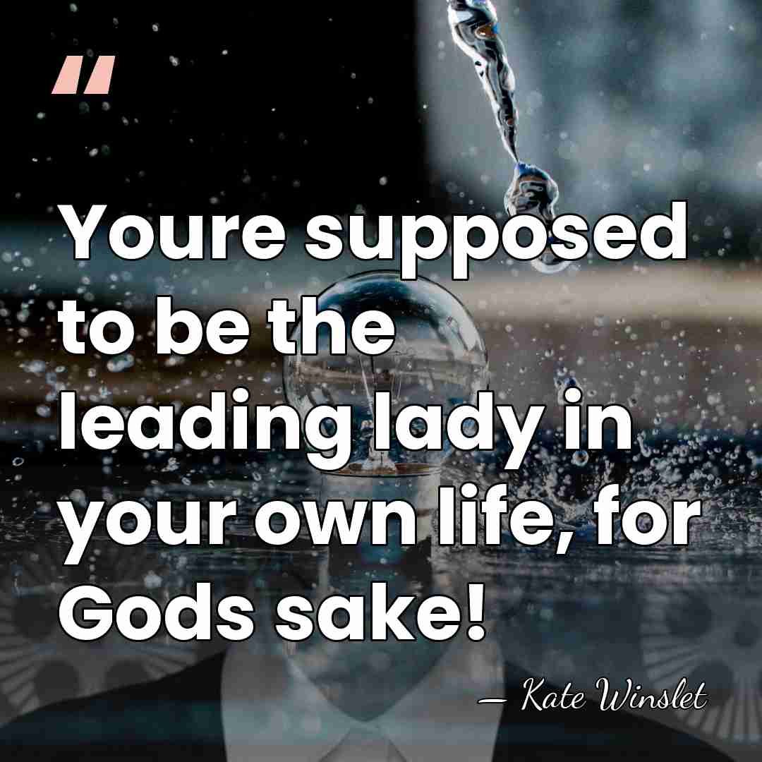 Youre supposed to be the leading lady in your own life, for&hellip; - Kate Winslet