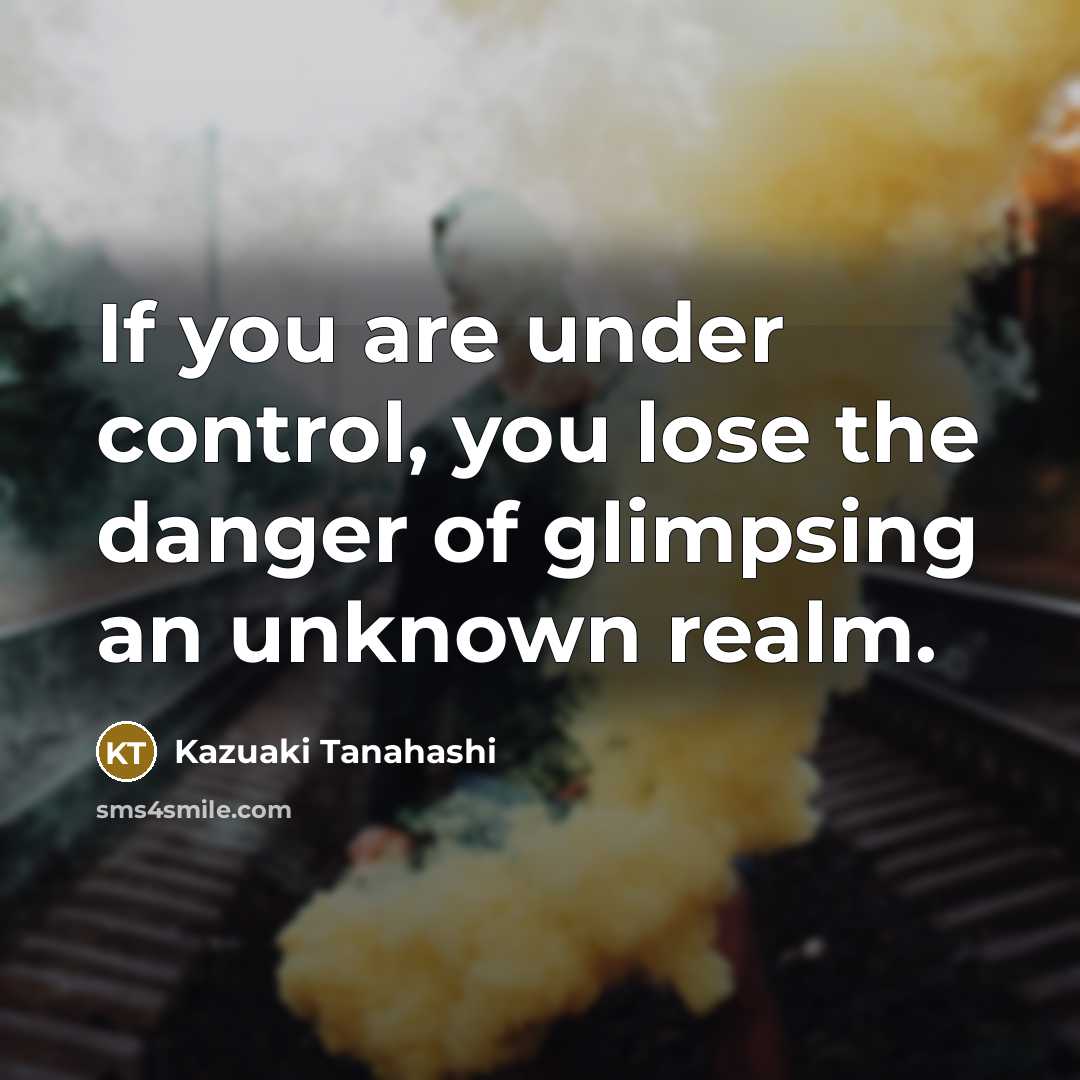 “If you are under control, you lose the danger of…” quote by Kazuaki Tanahashi