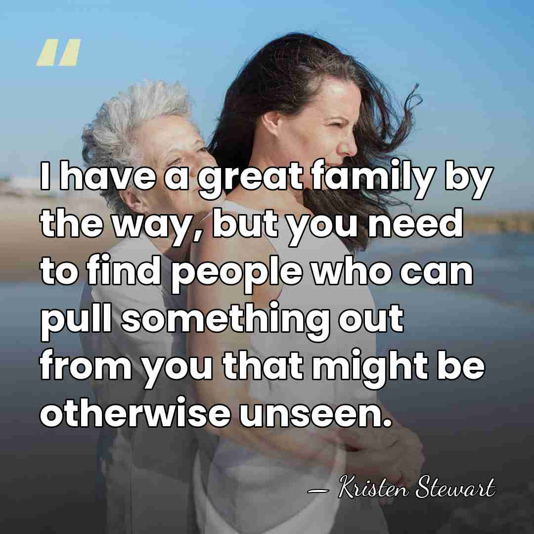 I have a great family by the way, but you need to&hellip; - Kristen Stewart