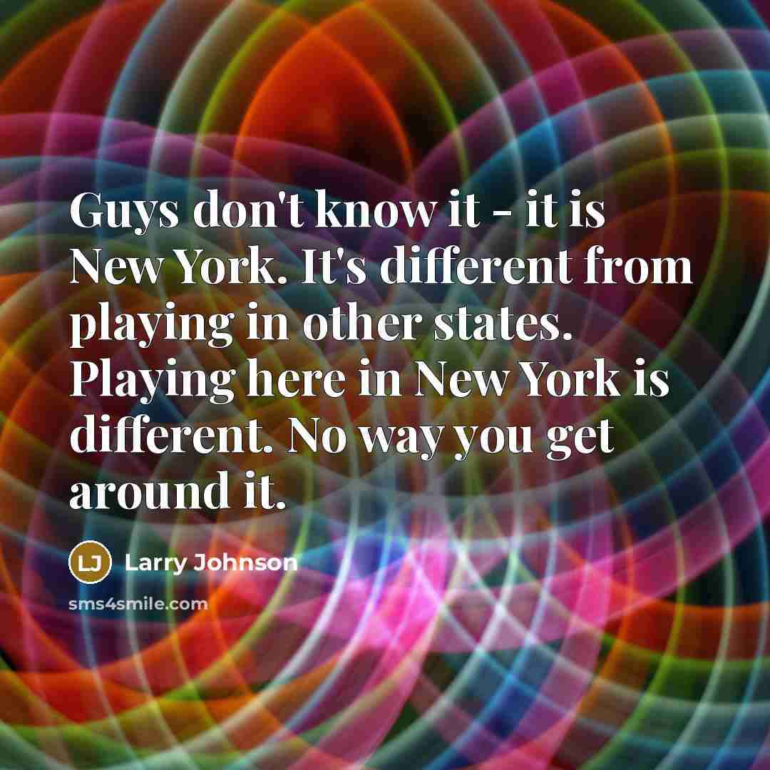 “Guys don't know it - it is New York. It's…” quote by Larry Johnson