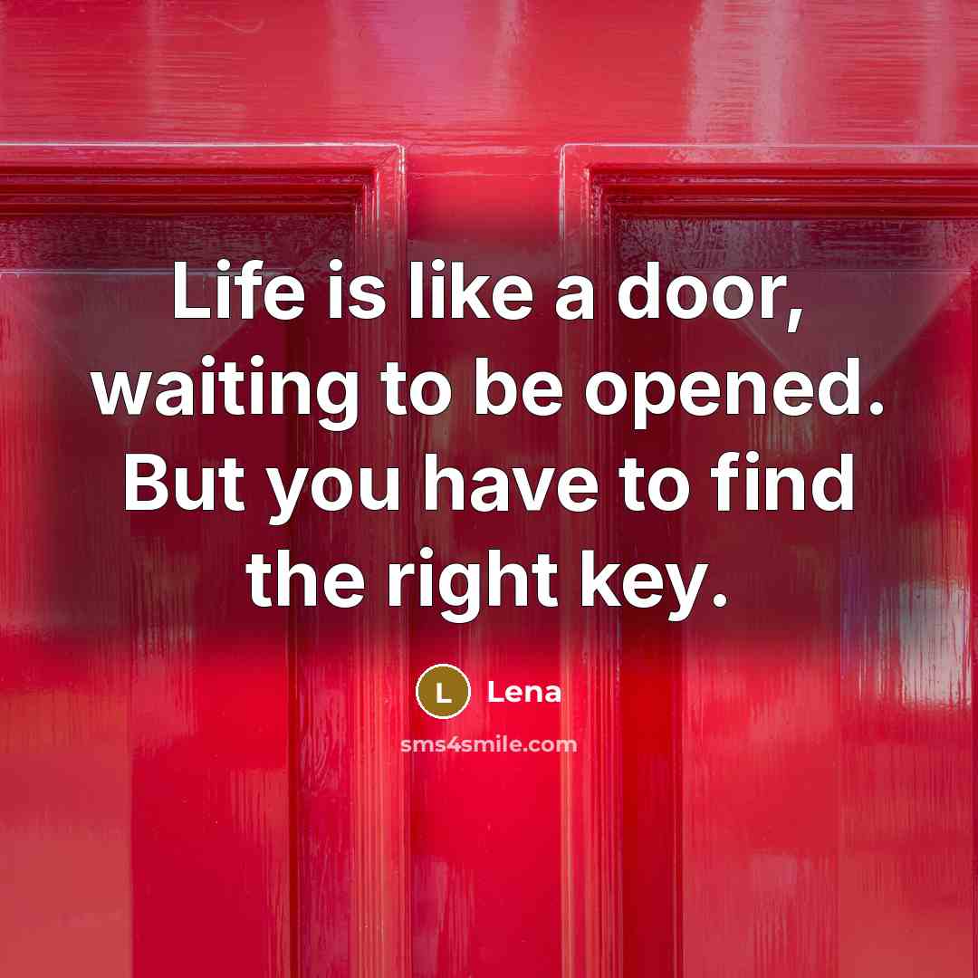 “Life is like a door, waiting to be opened. But you have to find the right key.” quote by Lena