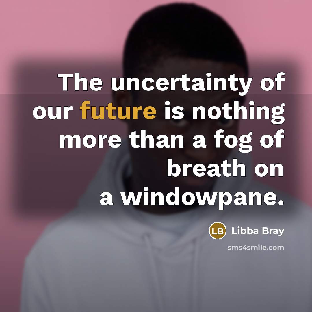 “The uncertainty of our future is nothing more than a…” quote by Libba Bray