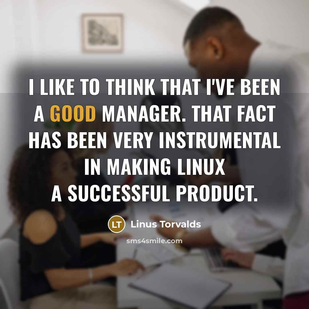 “I like to think that I've been a good manager.…” quote by Linus Torvalds