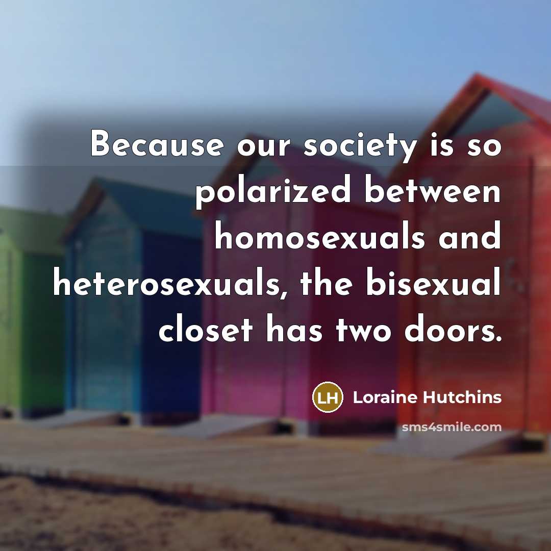 “Because our society is so polarized between homosexuals and heterosexuals,…” quote by Loraine Hutchins