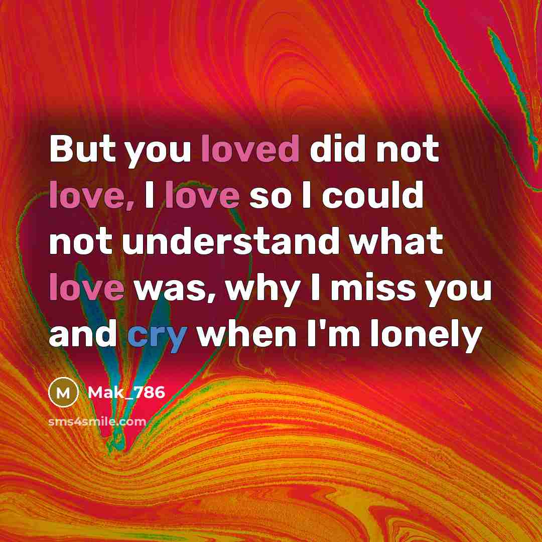 “But you loved did not love, I love so I could not understand what love was, why I miss you and cry when I'm lonely” quote by Mak_786