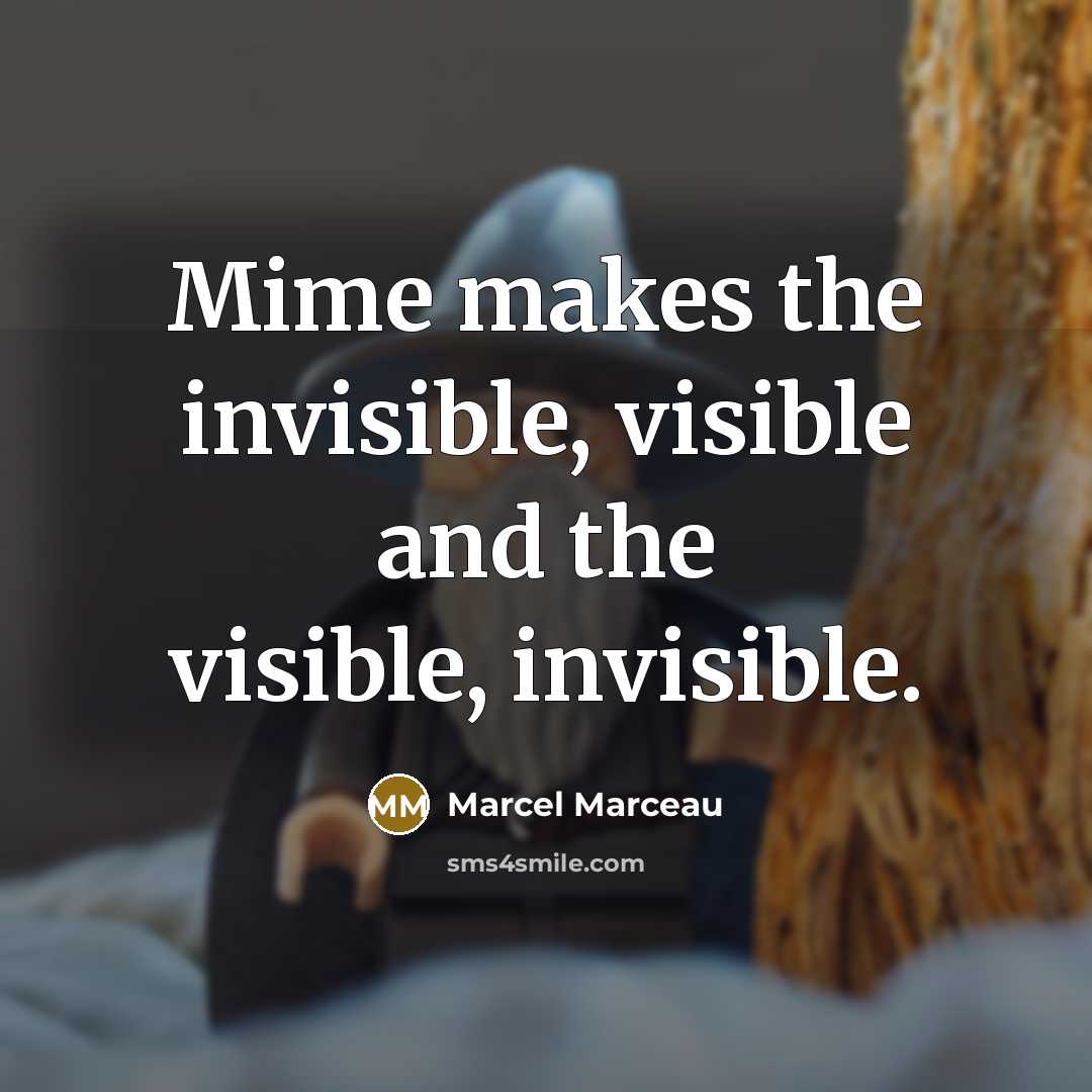 “Mime makes the invisible, visible and the visible, invisible.…” quote by Marcel Marceau