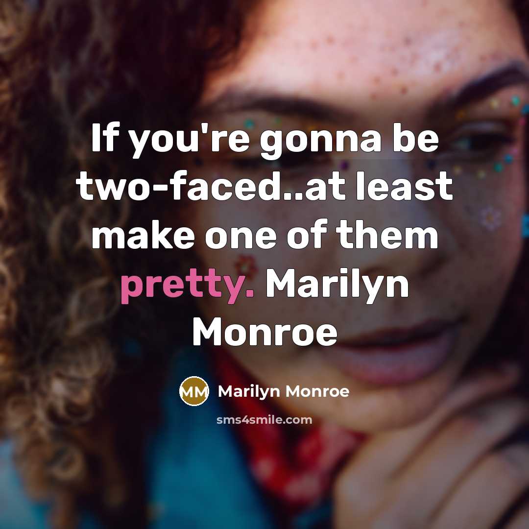 “If you're gonna be two-faced..at least make one of them…” quote by Marilyn Monroe