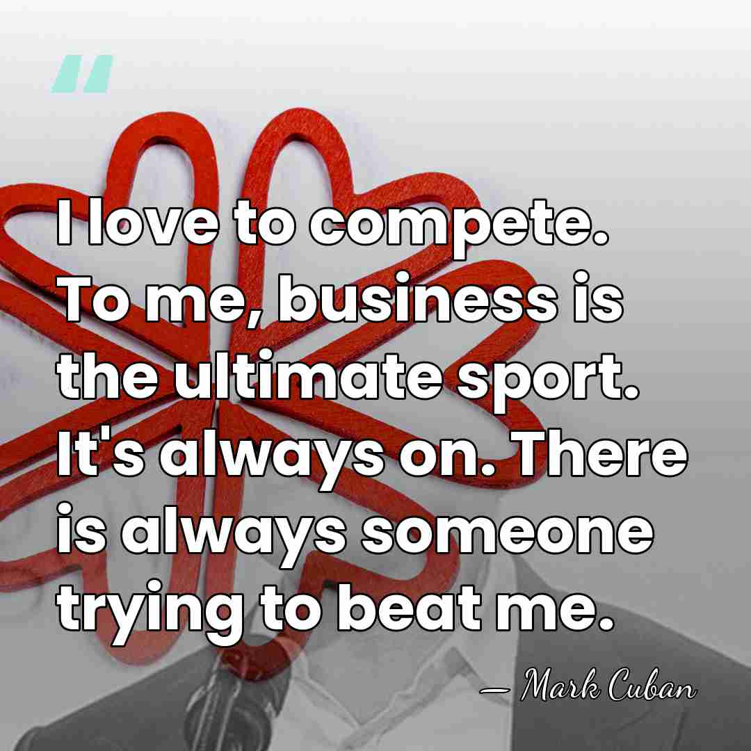 I love to compete. To me, business is the ultimate sport. It's&hellip; - Mark Cuban