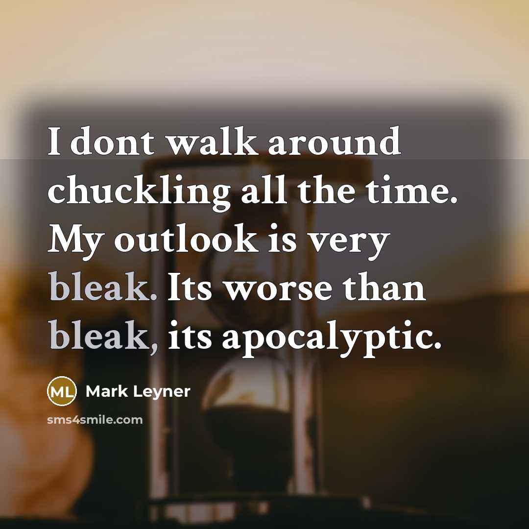 “I dont walk around chuckling all the time. My outlook…” quote by Mark Leyner