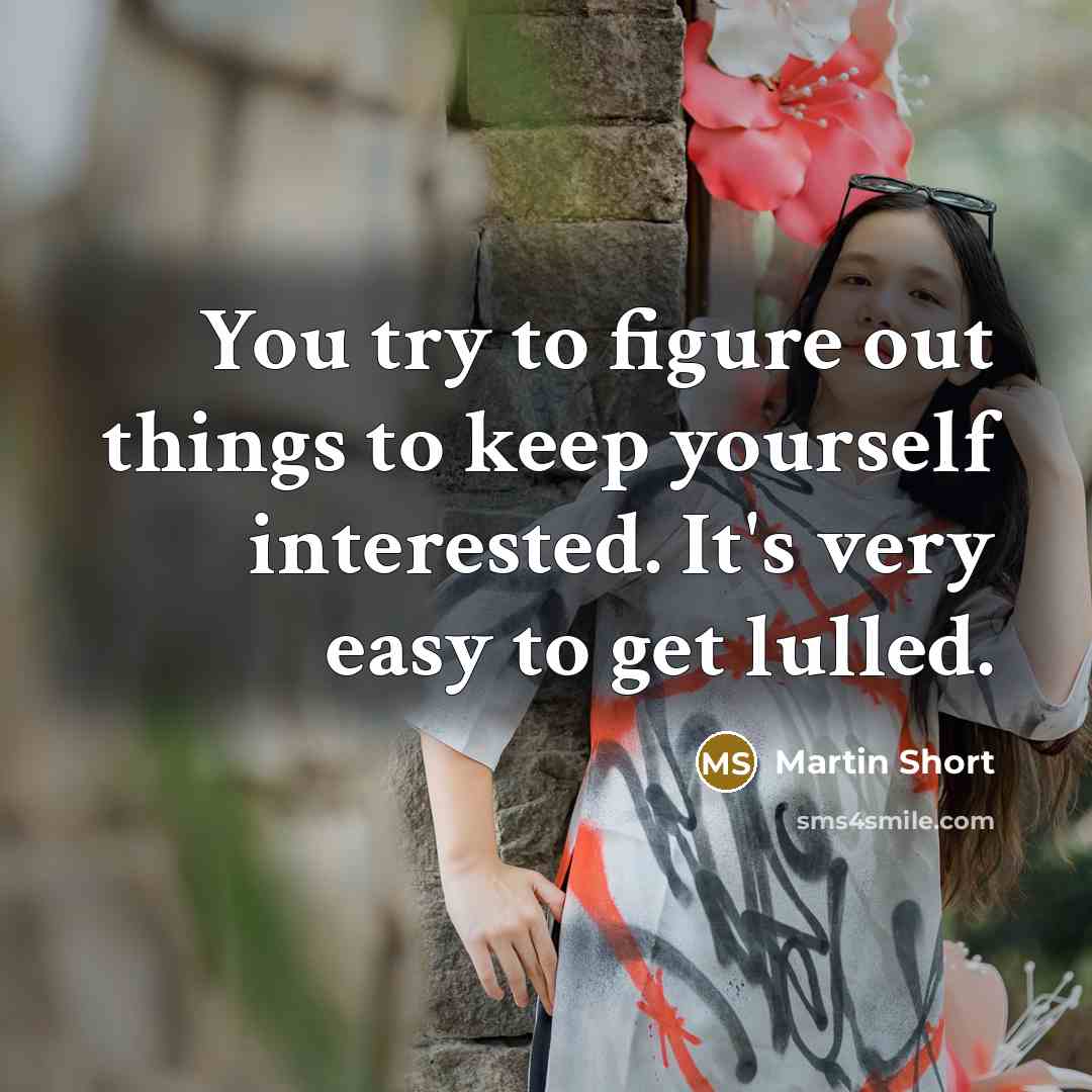 “You try to figure out things to keep yourself interested.…” quote by Martin Short