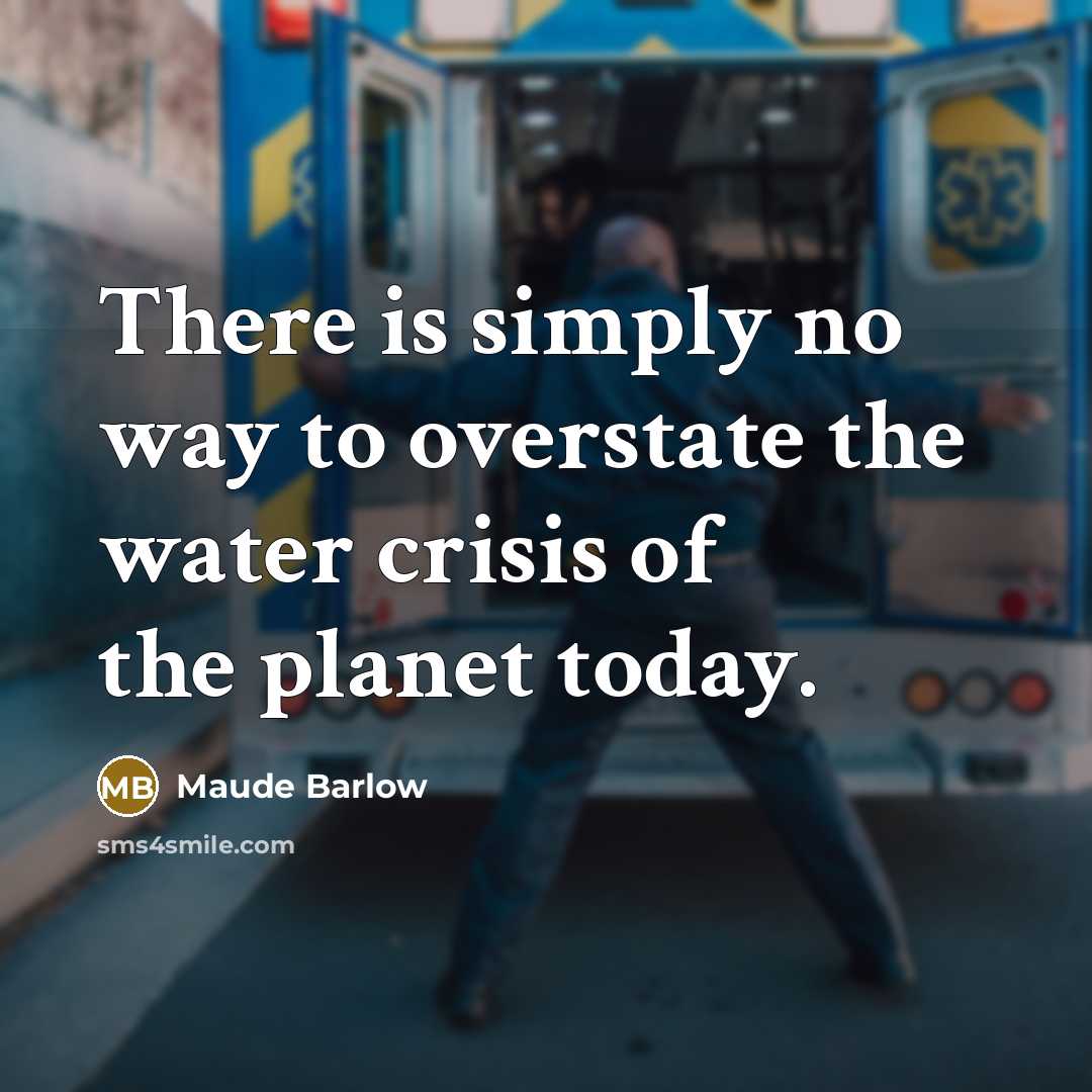 “There is simply no way to overstate the water crisis…” quote by Maude Barlow