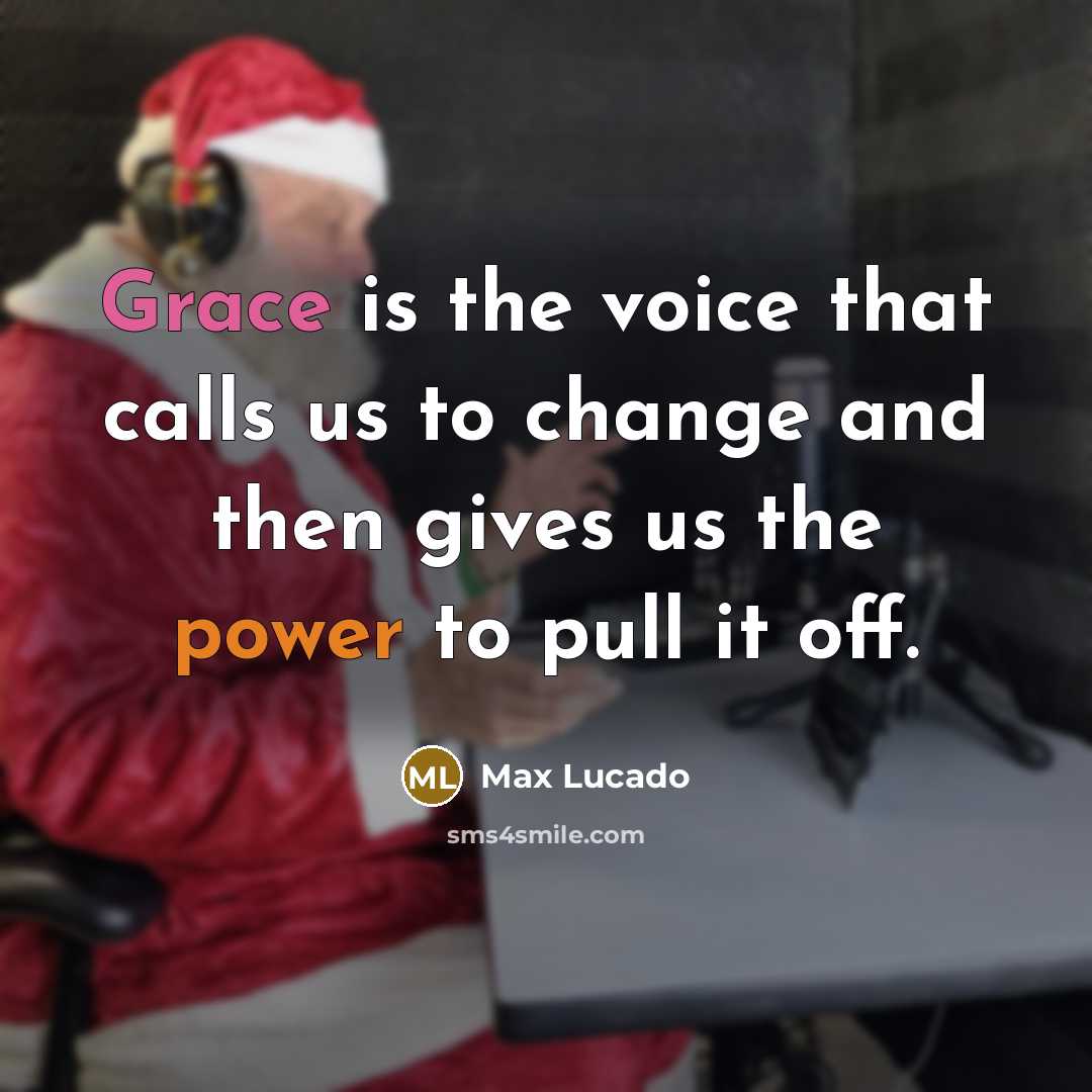 “Grace is the voice that calls us to change and then gives us the power to pull it off.” quote by Max Lucado
