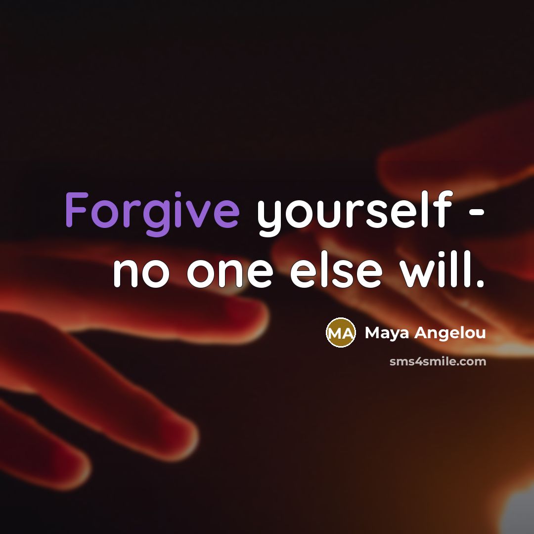 “Forgive yourself - no one else will.” quote by Maya Angelou