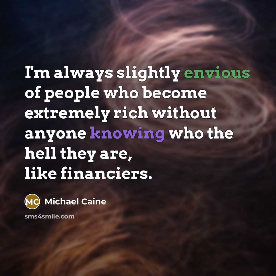 “I'm always slightly envious of people who become extremely rich…” quote by Michael Caine