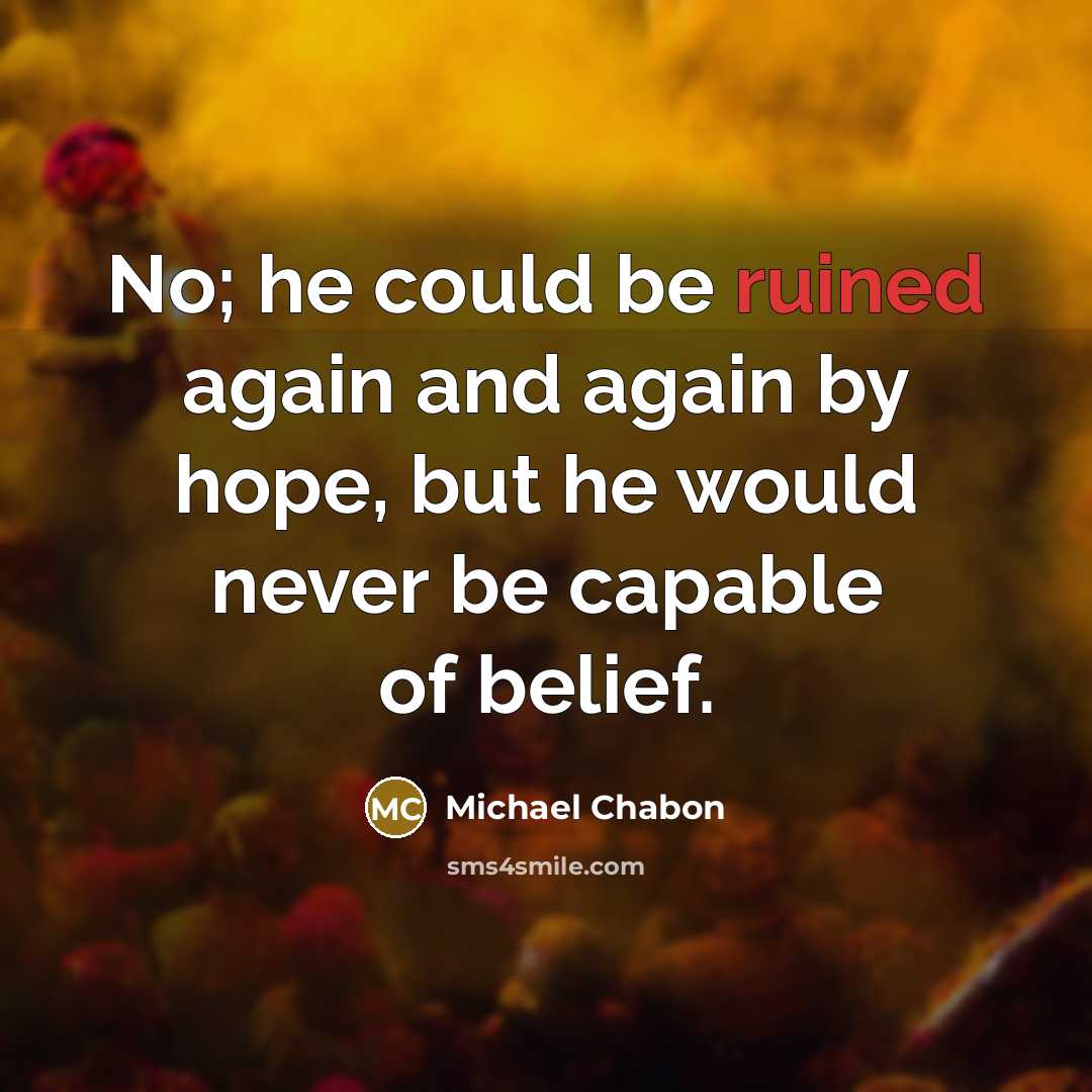 “No; he could be ruined again and again by hope,…” quote by Michael Chabon