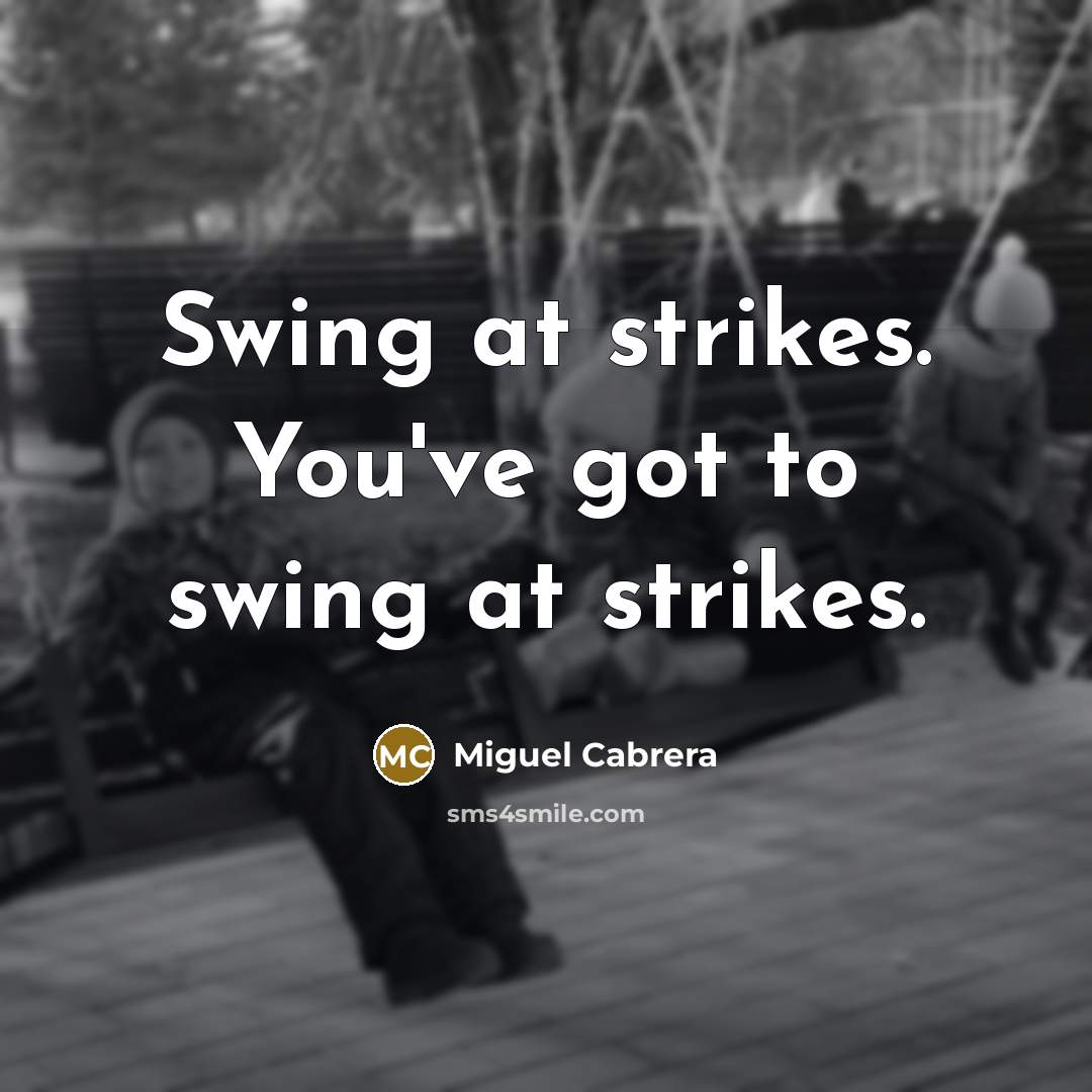 “Swing at strikes. You've got to swing at strikes.…” quote by Miguel Cabrera