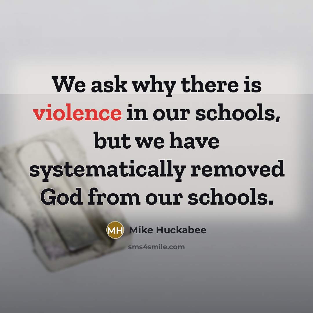 “We ask why there is violence in our schools, but…” quote by Mike Huckabee
