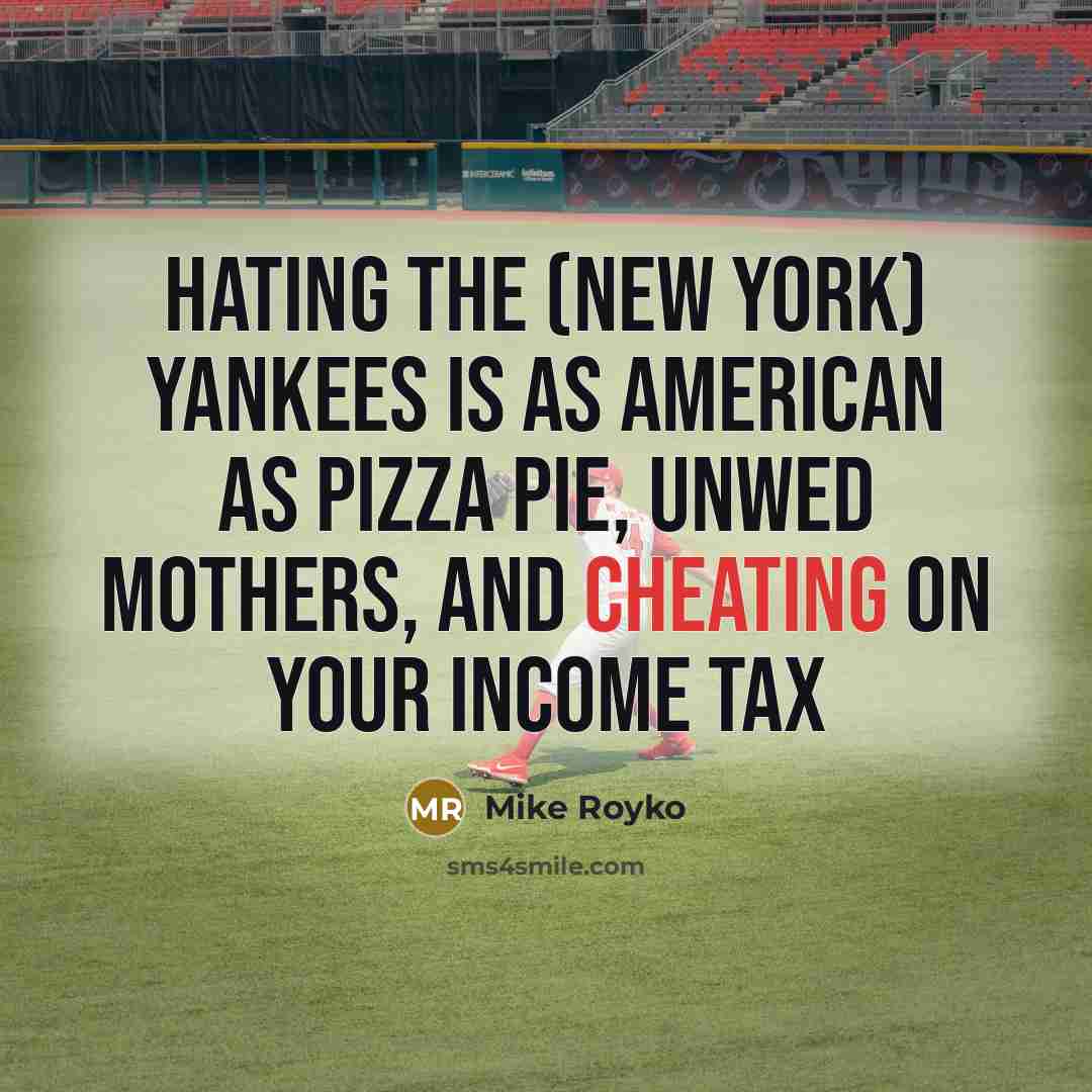 “Hating the (New York) Yankees is as American as pizza pie, unwed mothers, and cheating on your income tax” quote by Mike Royko