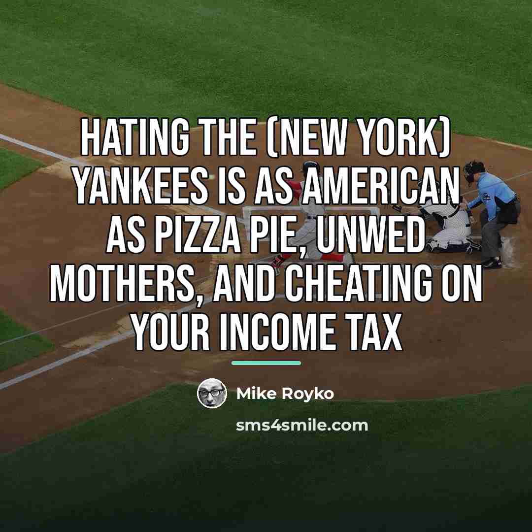 “Hating the (New York) Yankees is as American as pizza…” quote by Mike Royko