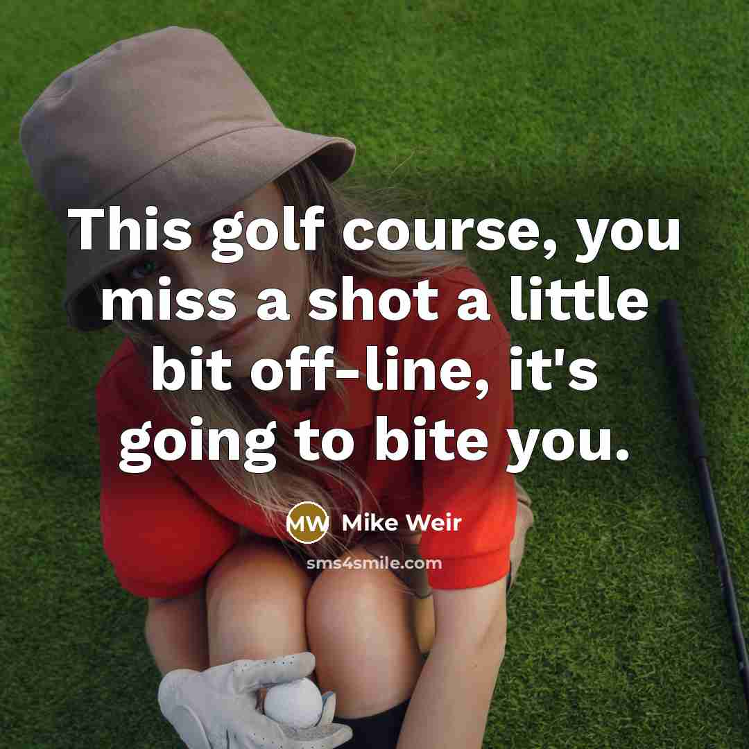 “This golf course, you miss a shot a little bit…” quote by Mike Weir