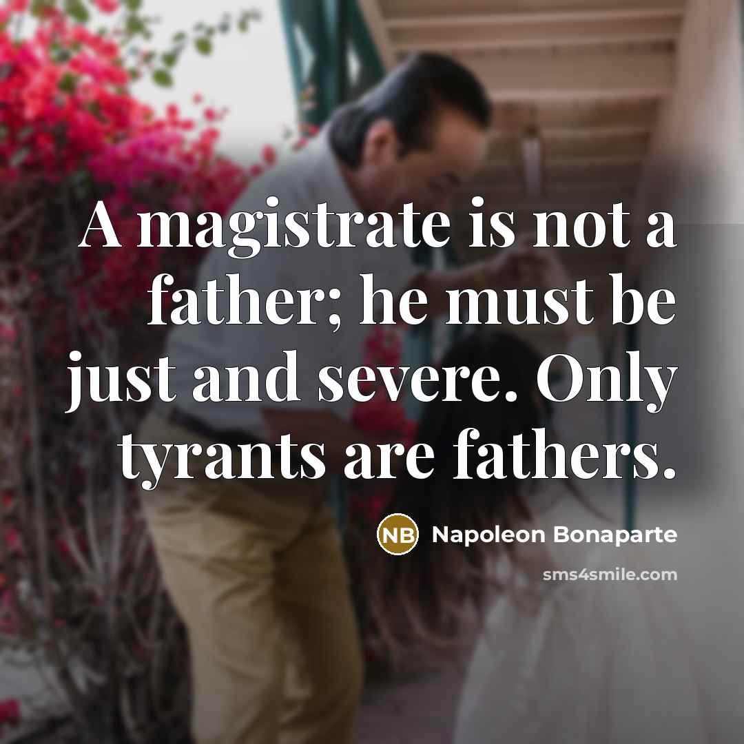 “A magistrate is not a father; he must be just…” quote by Napoleon Bonaparte
