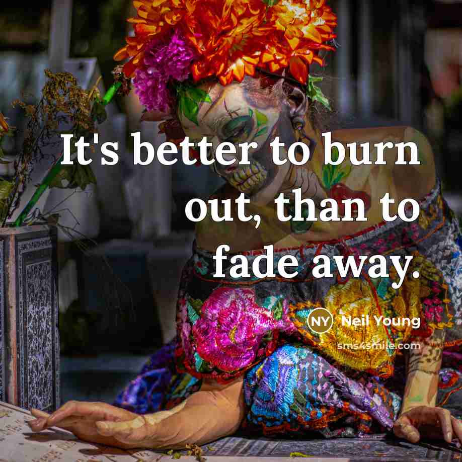 “It's better to burn out, than to fade away.…” quote by Neil Young
