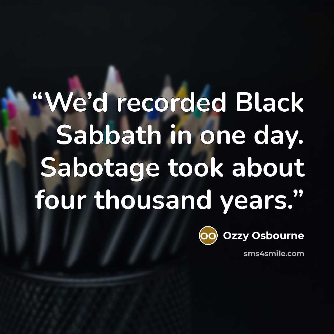 “We’d recorded Black Sabbath in one day. Sabotage took about four thousand years.” quote by Ozzy Osbourne