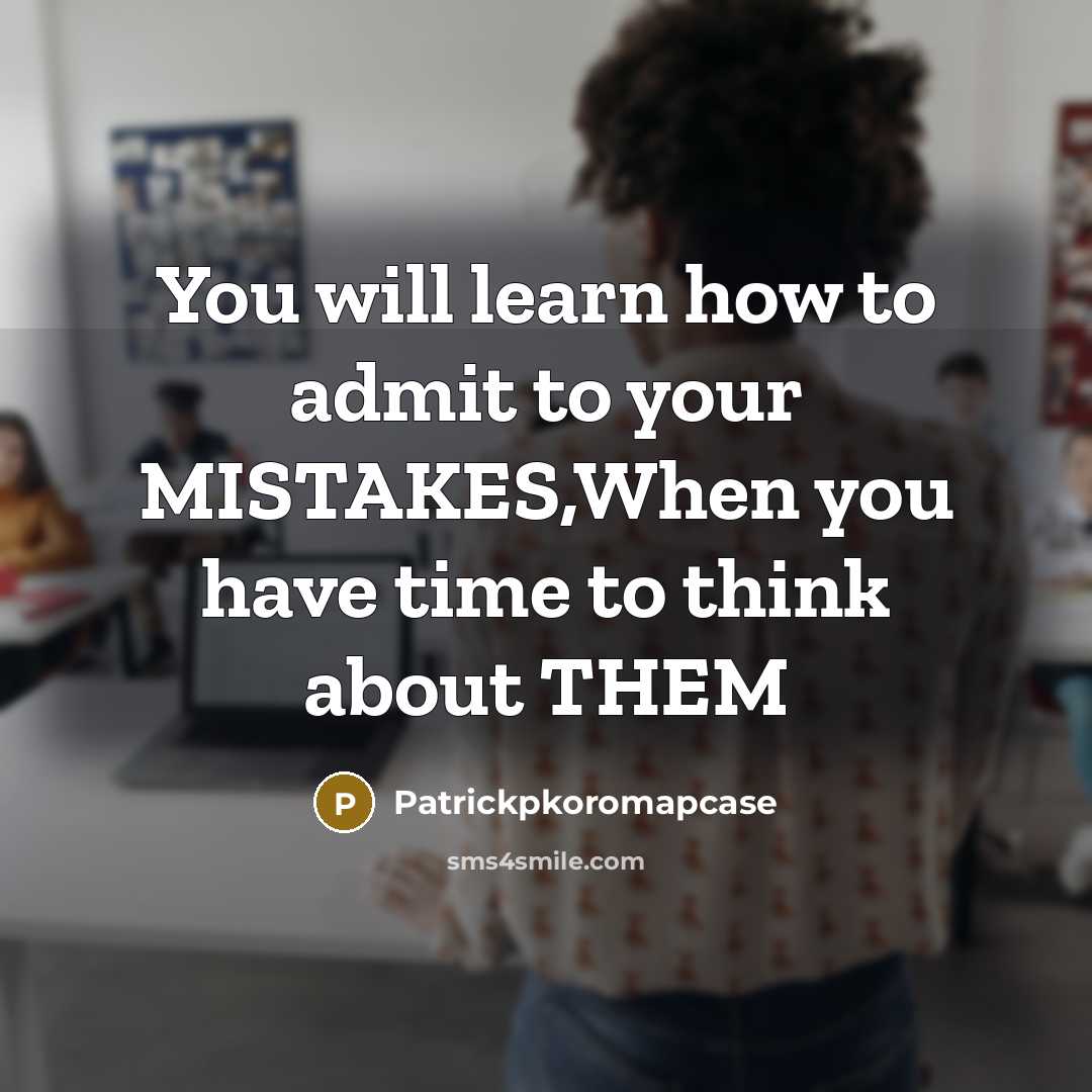 “You will learn how to admit to your MISTAKES,When you have time to think about THEM” quote by Patrickpkoromapcase