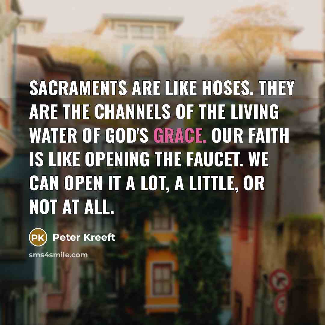 “Sacraments are like hoses. They are the channels of the…” quote by Peter Kreeft