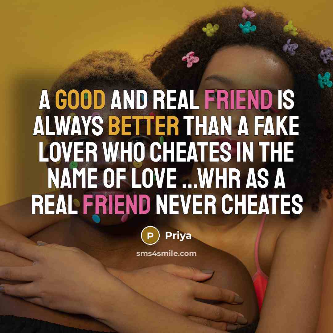 “A good and real friend is always better than a fake lover who cheates in the name of love …whr as a real friend never cheates” quote by Priya