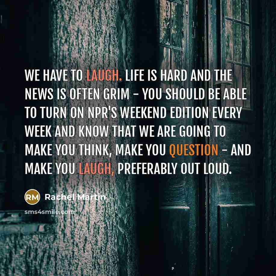“We have to laugh. Life is hard and the news…” quote by Rachel Martin