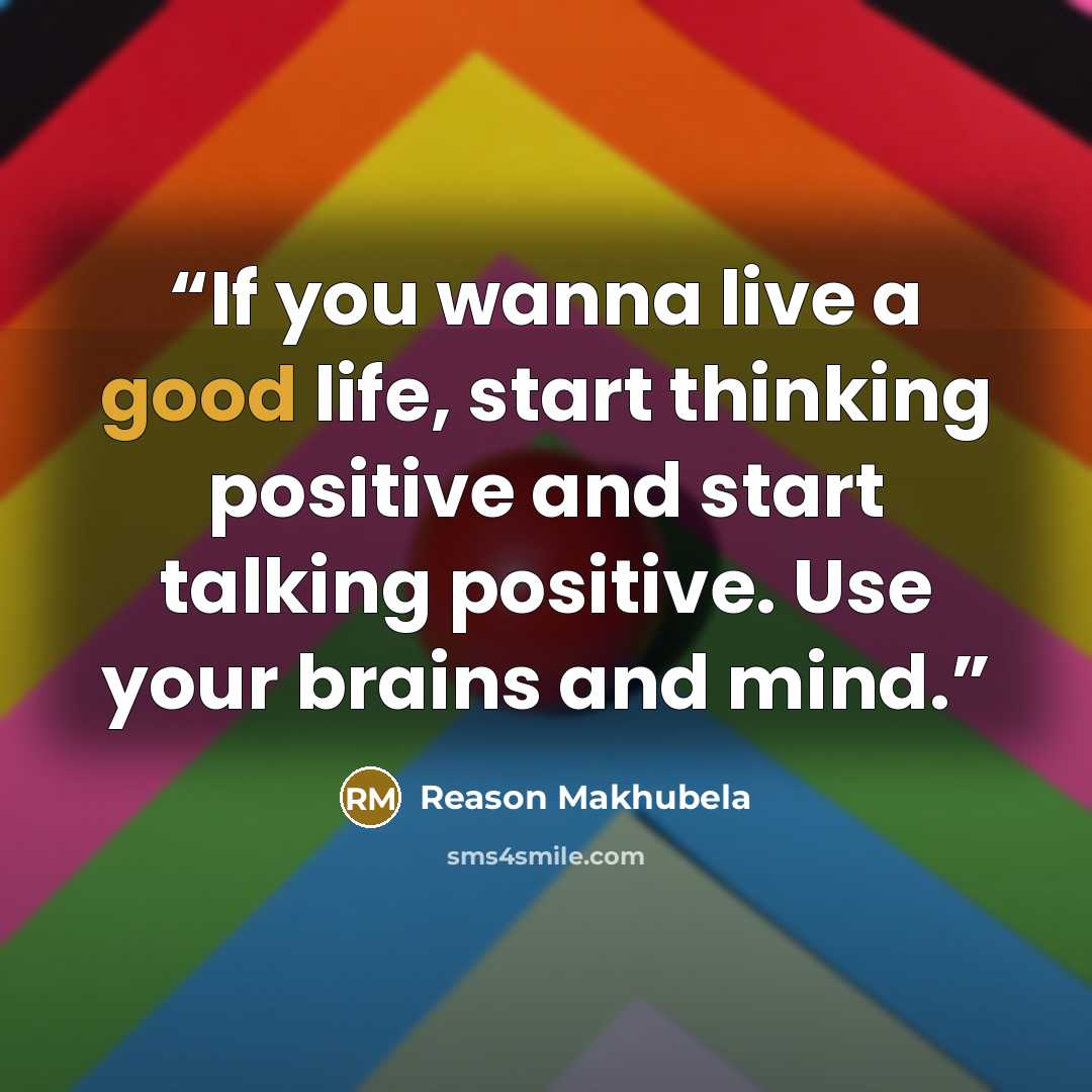 “If you wanna live a good life, start thinking positive and start talking positive. Use your brains and mind.” quote by Reason Makhubela