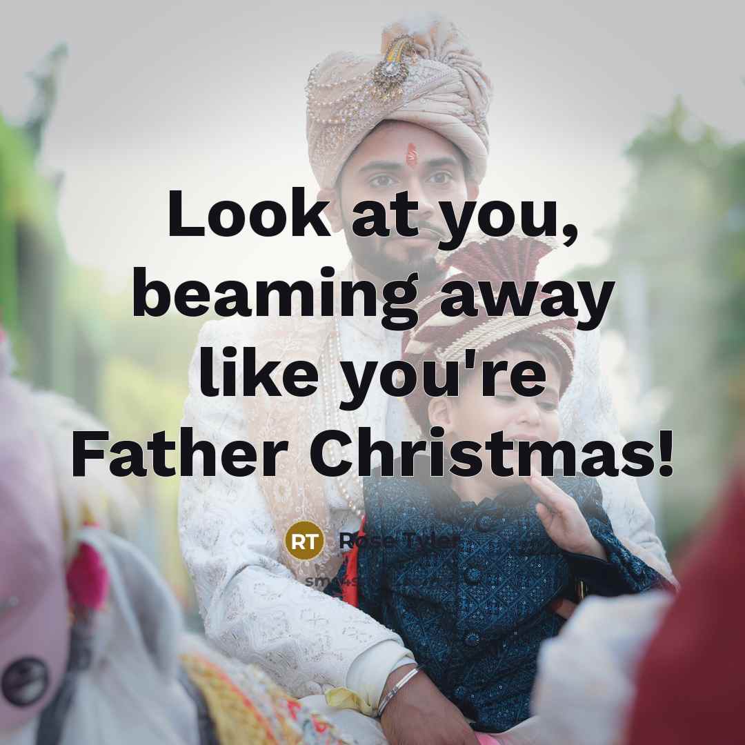 “Look at you, beaming away like you're Father Christmas!…” quote by Rose Tyler