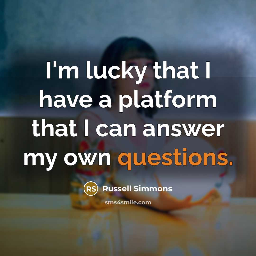 “I'm lucky that I have a platform that I can answer my own questions.” quote by Russell Simmons