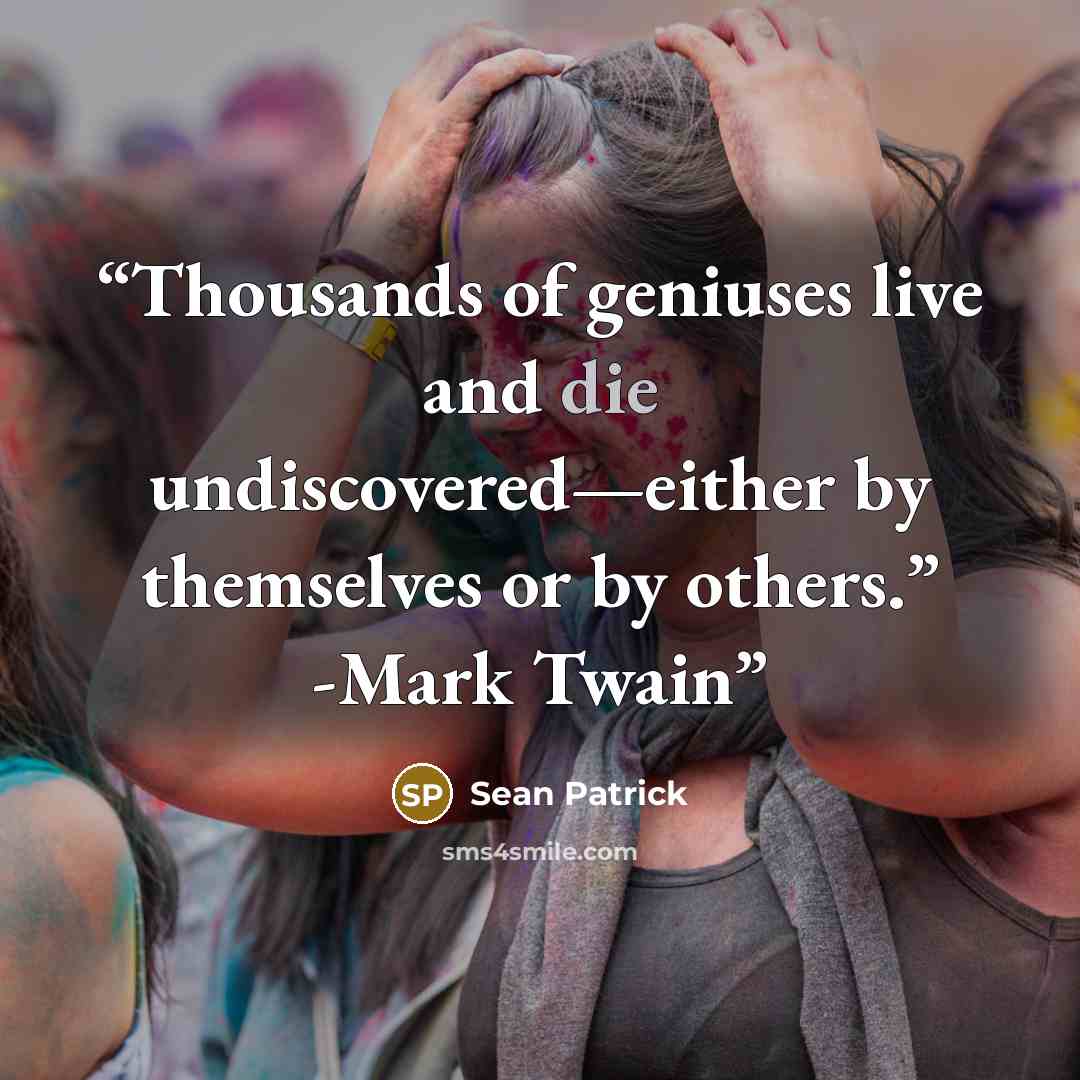 “Thousands of geniuses live and die undiscovered—either by themselves or by others.” -Mark Twain” quote by Sean Patrick