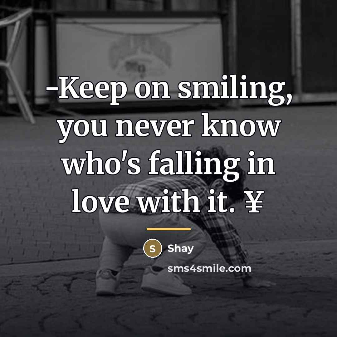 “-Keep on smiling, you never know who's falling in love…” quote by Shay