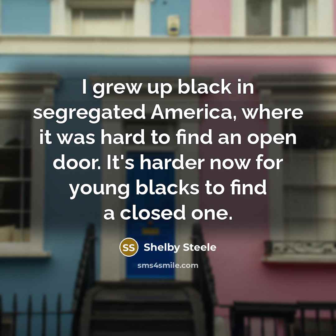 “I grew up black in segregated America, where it was…” quote by Shelby Steele