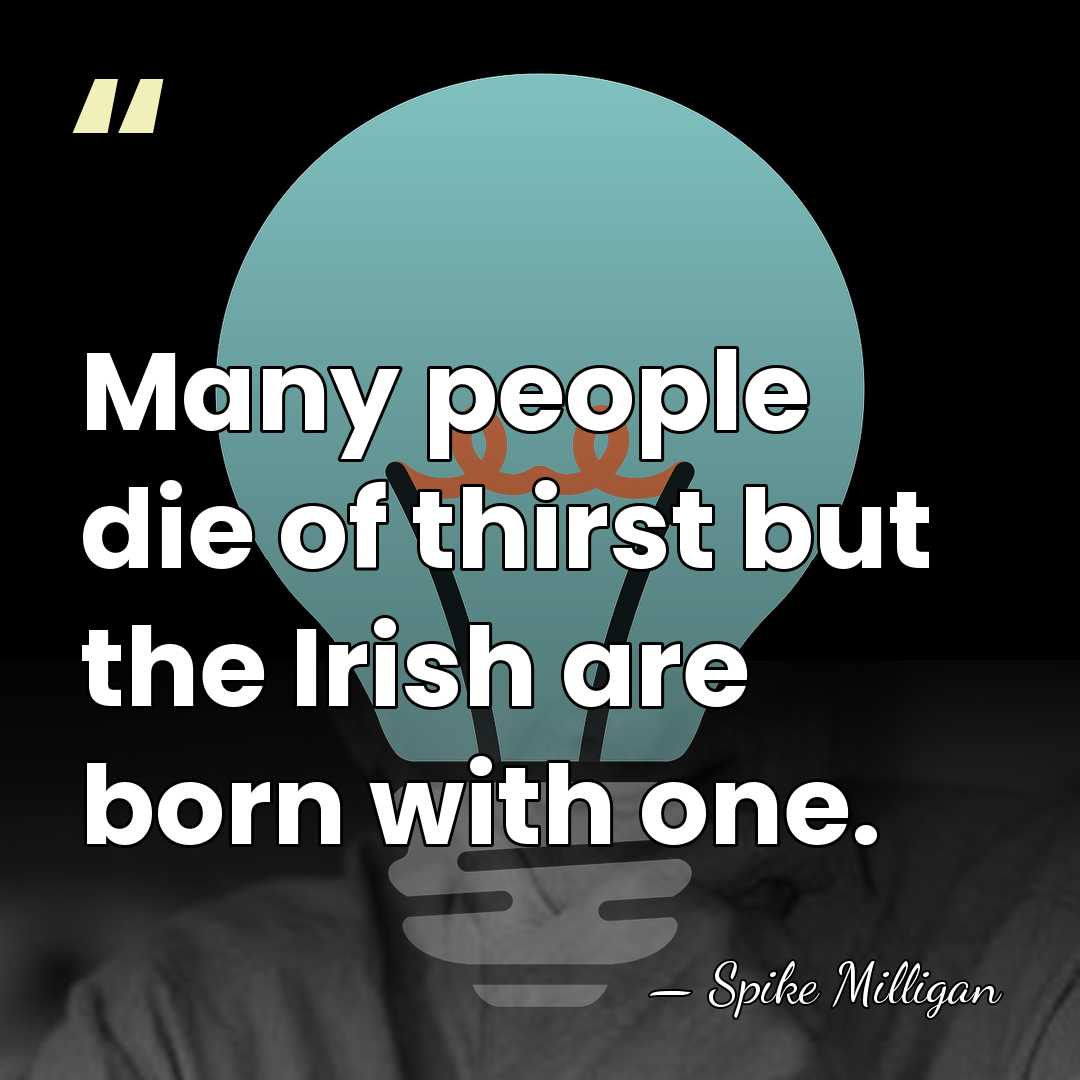 Many people die of thirst but the Irish are born with one. - Spike Milligan