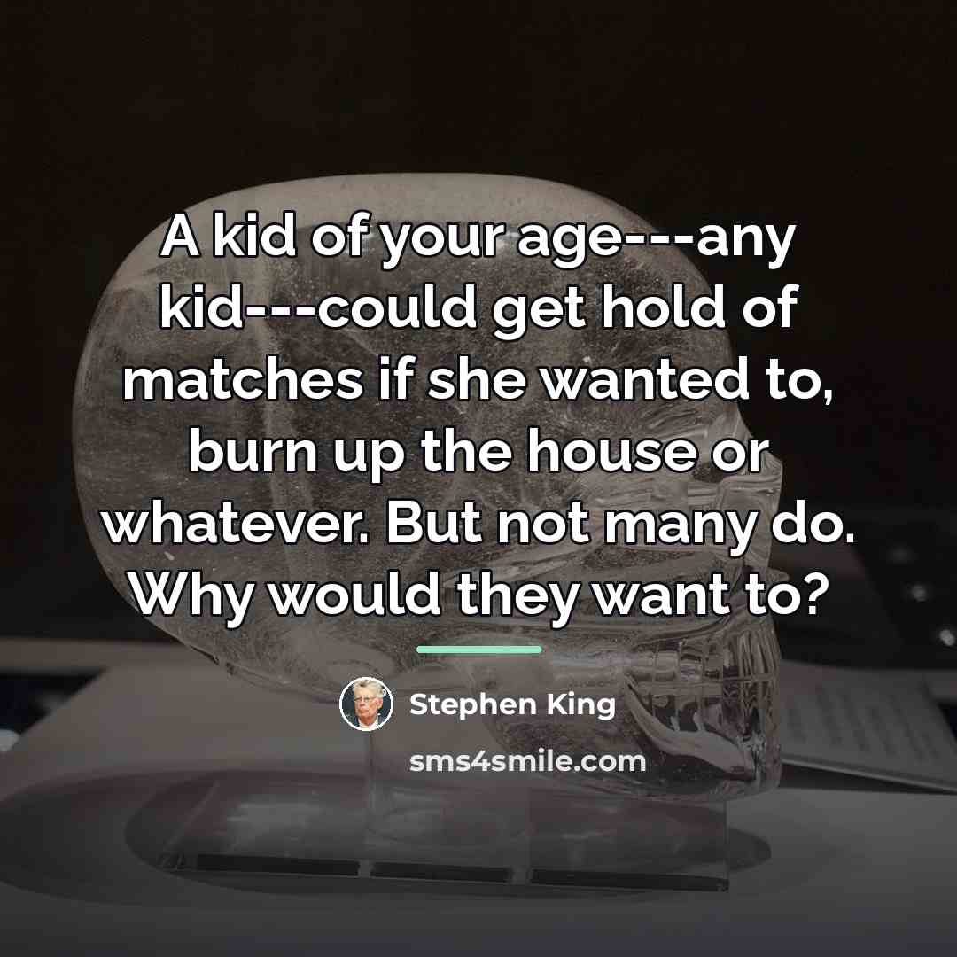 “A kid of your age---any kid---could get hold of matches…” quote by Stephen King